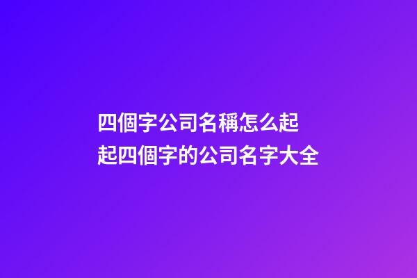 四個字公司名稱怎么起 起四個字的公司名字大全